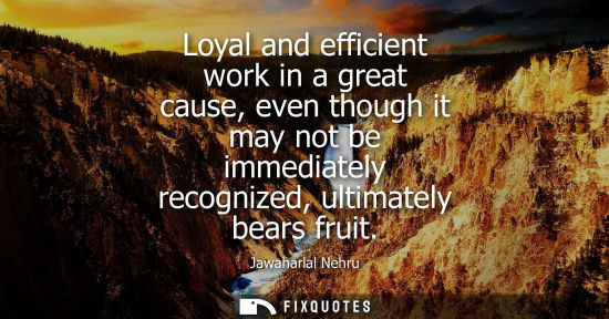 Small: Loyal and efficient work in a great cause, even though it may not be immediately recognized, ultimately bears 