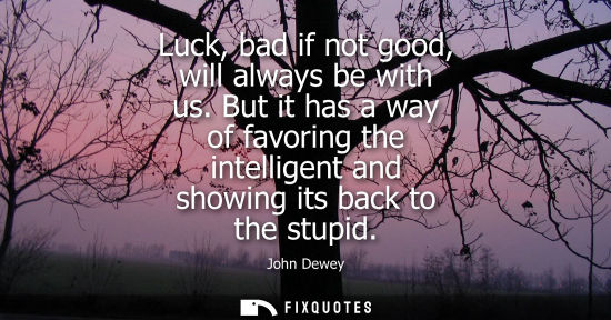 Small: Luck, bad if not good, will always be with us. But it has a way of favoring the intelligent and showing