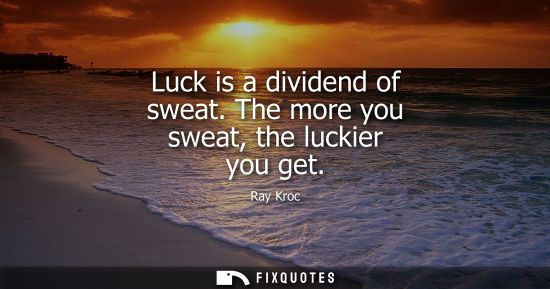 Small: Luck is a dividend of sweat. The more you sweat, the luckier you get
