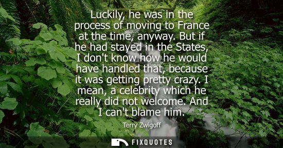 Small: Luckily, he was in the process of moving to France at the time, anyway. But if he had stayed in the Sta