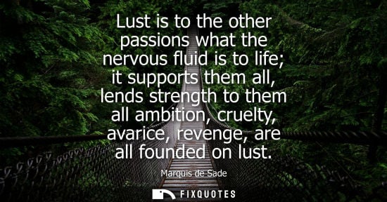 Small: Lust is to the other passions what the nervous fluid is to life it supports them all, lends strength to