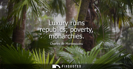 Small: Luxury ruins republics poverty, monarchies