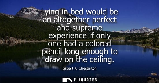 Small: Lying in bed would be an altogether perfect and supreme experience if only one had a colored pencil long enoug