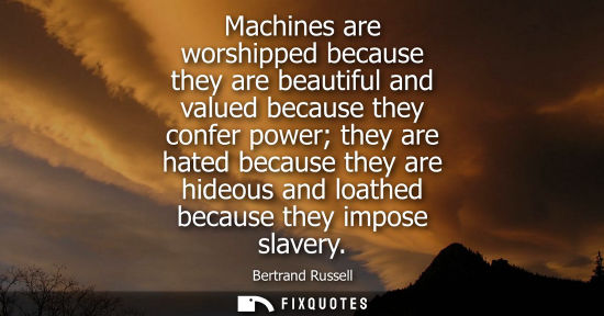 Small: Machines are worshipped because they are beautiful and valued because they confer power they are hated 