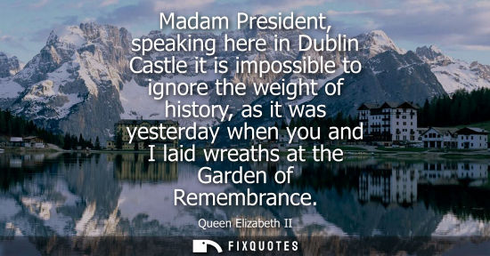 Small: Madam President, speaking here in Dublin Castle it is impossible to ignore the weight of history, as it was ye