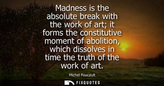 Small: Madness is the absolute break with the work of art it forms the constitutive moment of abolition, which