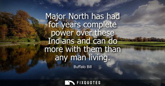 Small: Major North has had for years complete power over these Indians and can do more with them than any man 