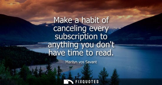 Small: Make a habit of canceling every subscription to anything you dont have time to read