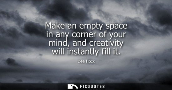 Small: Make an empty space in any corner of your mind, and creativity will instantly fill it