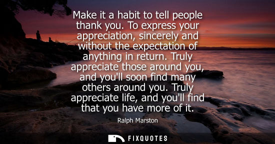 Small: Make it a habit to tell people thank you. To express your appreciation, sincerely and without the expec