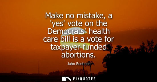 Small: Make no mistake, a yes vote on the Democrats health care bill is a vote for taxpayer-funded abortions