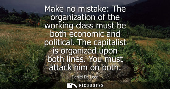 Small: Make no mistake: The organization of the working class must be both economic and political. The capital