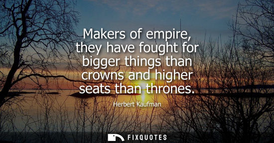 Small: Makers of empire, they have fought for bigger things than crowns and higher seats than thrones