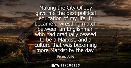 Small: Making the City Of Joy gave me the best political education of my life. It became a wrestling match bet