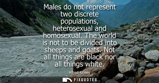 Small: Males do not represent two discrete populations, heterosexual and homosexual. The world is not to be di
