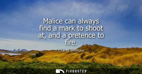 Small: Malice can always find a mark to shoot at, and a pretence to fire