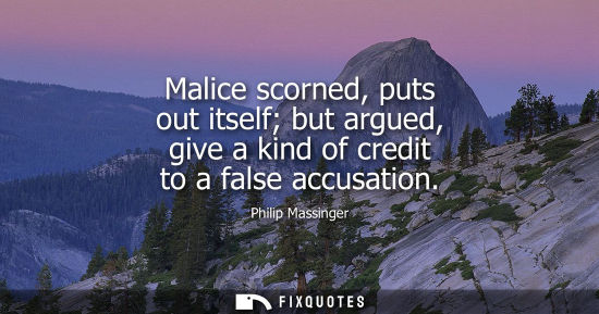 Small: Malice scorned, puts out itself but argued, give a kind of credit to a false accusation