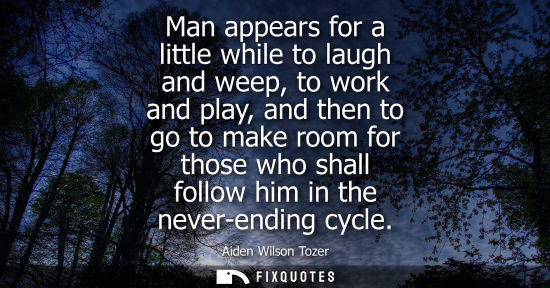 Small: Man appears for a little while to laugh and weep, to work and play, and then to go to make room for tho