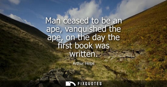 Small: Man ceased to be an ape, vanquished the ape, on the day the first book was written
