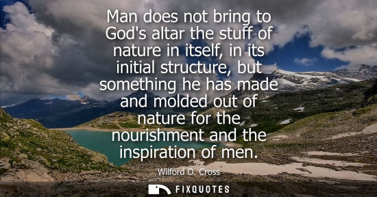 Small: Man does not bring to Gods altar the stuff of nature in itself, in its initial structure, but something