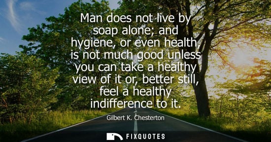 Small: Man does not live by soap alone and hygiene, or even health, is not much good unless you can take a hea