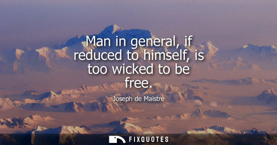 Small: Man in general, if reduced to himself, is too wicked to be free