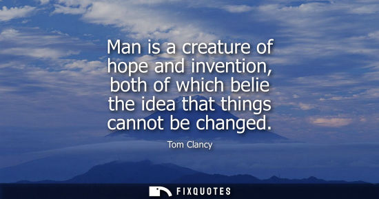 Small: Man is a creature of hope and invention, both of which belie the idea that things cannot be changed
