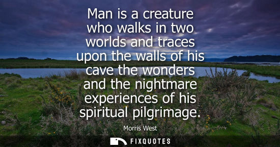 Small: Man is a creature who walks in two worlds and traces upon the walls of his cave the wonders and the nig