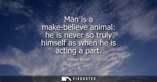 Small: Man is a make-believe animal: he is never so truly himself as when he is acting a part