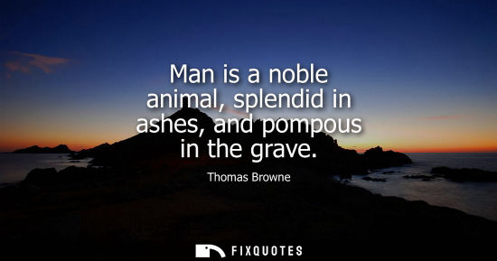 Small: Man is a noble animal, splendid in ashes, and pompous in the grave