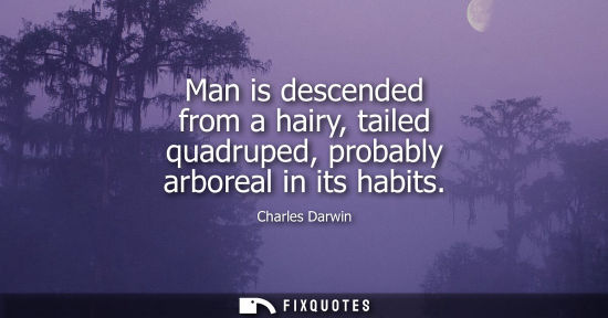 Small: Man is descended from a hairy, tailed quadruped, probably arboreal in its habits