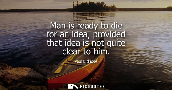 Small: Man is ready to die for an idea, provided that idea is not quite clear to him