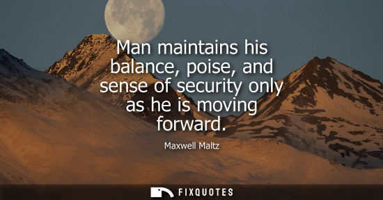 Small: Man maintains his balance, poise, and sense of security only as he is moving forward