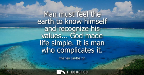 Small: Man must feel the earth to know himself and recognize his values... God made life simple. It is man who