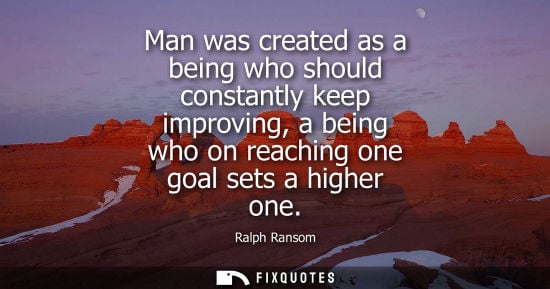 Small: Man was created as a being who should constantly keep improving, a being who on reaching one goal sets 