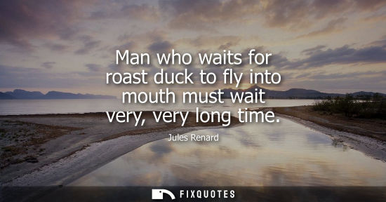 Small: Man who waits for roast duck to fly into mouth must wait very, very long time
