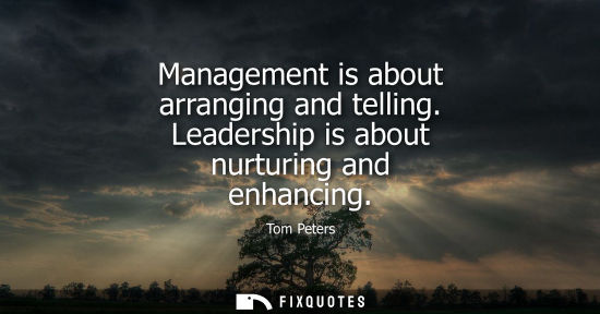 Small: Management is about arranging and telling. Leadership is about nurturing and enhancing