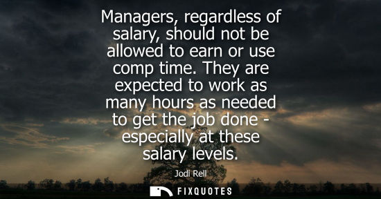 Small: Managers, regardless of salary, should not be allowed to earn or use comp time. They are expected to wo