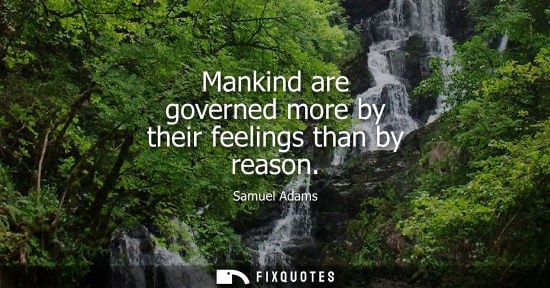 Small: Mankind are governed more by their feelings than by reason