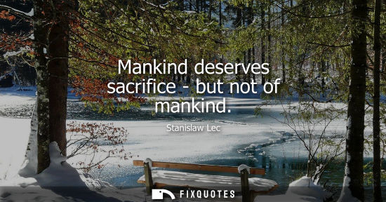 Small: Mankind deserves sacrifice - but not of mankind