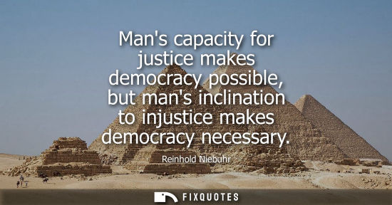 Small: Mans capacity for justice makes democracy possible, but mans inclination to injustice makes democracy n