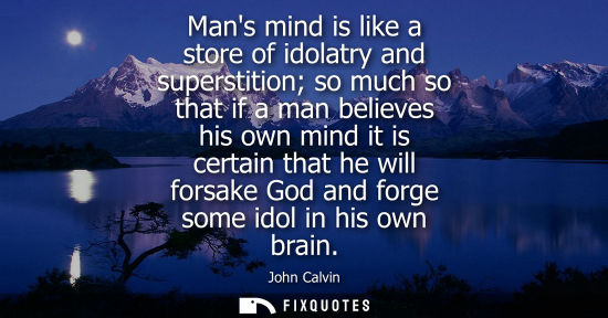 Small: Mans mind is like a store of idolatry and superstition so much so that if a man believes his own mind it is ce