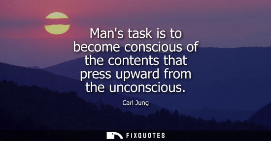 Small: Mans task is to become conscious of the contents that press upward from the unconscious