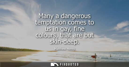 Small: Many a dangerous temptation comes to us in gay, fine colours, that are but skin-deep