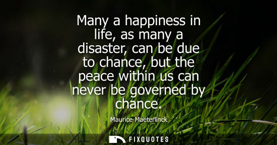 Small: Many a happiness in life, as many a disaster, can be due to chance, but the peace within us can never be gover