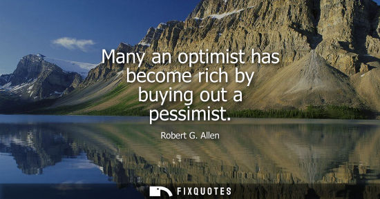 Small: Many an optimist has become rich by buying out a pessimist