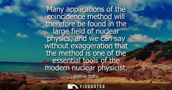 Small: Many applications of the coincidence method will therefore be found in the large field of nuclear physi