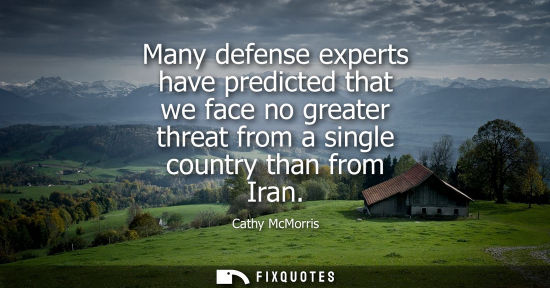Small: Many defense experts have predicted that we face no greater threat from a single country than from Iran