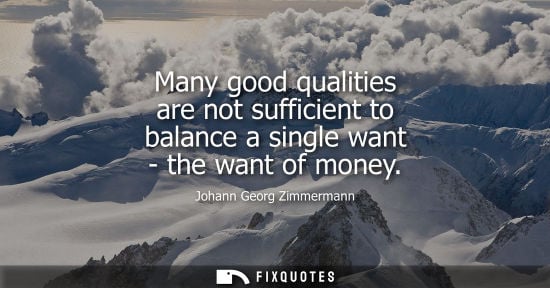Small: Many good qualities are not sufficient to balance a single want - the want of money