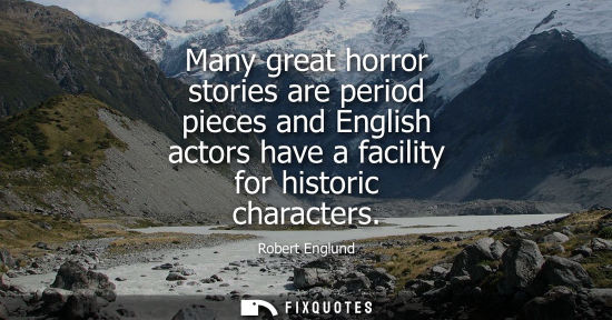 Small: Many great horror stories are period pieces and English actors have a facility for historic characters